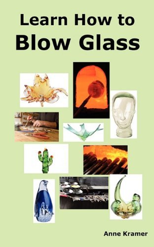 Learn How to Blow Glass: Glass Blowing Techniques, Step by Step Instructions, Necessary Tools and Equipment. - Anne Kramer - Libros - Psylon Press - 9780986642609 - 15 de junio de 2010