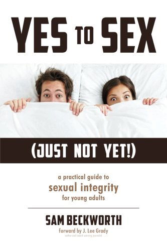 Cover for Sam Beckworth · Yes to Sex... Just Not Yet!: a Practical Guide to Sexual Integrity for Young Adults (Paperback Book) (2013)