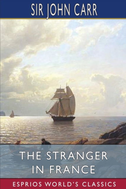 Sir John Carr · The Stranger in France (Esprios Classics) (Taschenbuch) (2024)