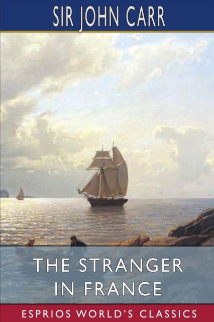 Cover for Sir John Carr · The Stranger in France (Esprios Classics) (Paperback Book) (2024)