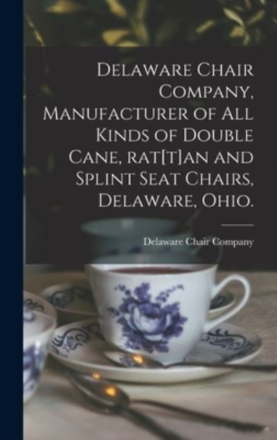 Cover for Ohio) Delaware Chair Company (Delaware · Delaware Chair Company, Manufacturer of All Kinds of Double Cane, Rat[t]an and Splint Seat Chairs, Delaware, Ohio. (Hardcover bog) (2021)