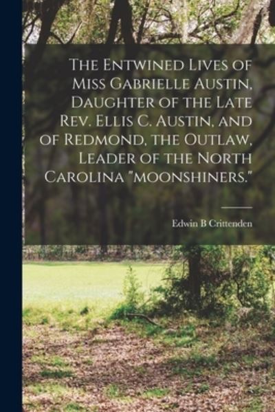 Cover for Edwin B Crittenden · The Entwined Lives of Miss Gabrielle Austin, Daughter of the Late Rev. Ellis C. Austin, and of Redmond, the Outlaw, Leader of the North Carolina moonshiners. (Paperback Book) (2021)