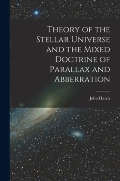 Cover for John Harris · Theory of the Stellar Universe and the Mixed Doctrine of Parallax and Abberration [microform] (Pocketbok) (2021)