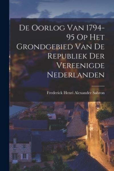Cover for Frederick Henri Alexander Sabron · De Oorlog Van 1794-95 Op Het Grondgebied Van de Republiek der Vereenigde Nederlanden (Book) (2022)