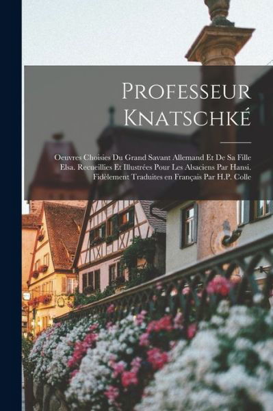 Cover for 1873 Hansi · Professeur Knatschké; Oeuvres Choisies du Grand Savant Allemand et de Sa Fille Elsa. Recueillies et Illustrées Pour les Alsaciens Par Hansi. Fidèlement Traduites en Français Par H. P. Colle (Buch) (2022)