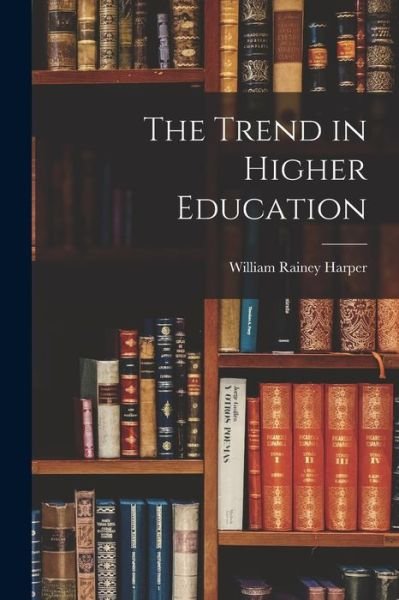 Cover for William Rainey Harper · Trend in Higher Education (Bog) (2022)