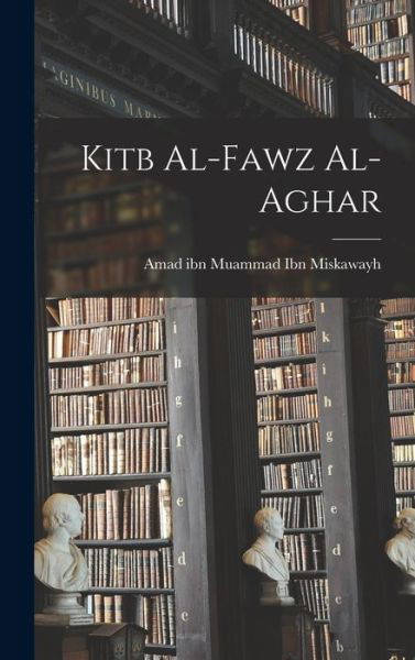 Cover for Amad Ibn Muammad D. 1 Ibn Miskawayh · Kitb Al-Fawz Al-Aghar (Bok) (2022)