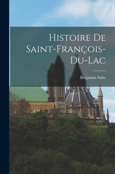 Cover for Benjamin Sulte · Histoire de Saint-François-Du-Lac (Book) (2022)