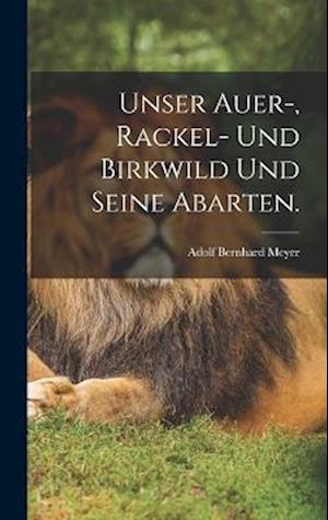 Cover for Adolf Bernhard Meyer · Unser Auer-, Rackel- und Birkwild und Seine Abarten (Book) (2022)