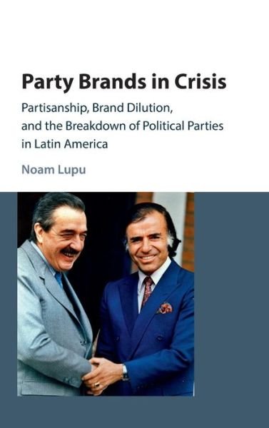 Cover for Lupu, Noam (University of Wisconsin, Madison) · Party Brands in Crisis: Partisanship, Brand Dilution, and the Breakdown of Political Parties in Latin America (Gebundenes Buch) (2016)