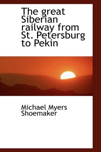 Cover for Michael Myers Shoemaker · The Great Siberian Railway from St. Petersburg to Pekin (Hardcover Book) (2009)