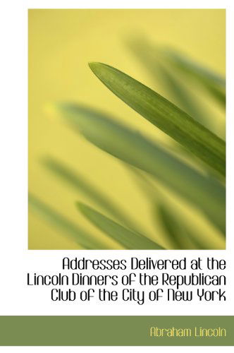 Addresses Delivered at the Lincoln Dinners of the Republican Club of the City of New York - Abraham Lincoln - Books - BiblioLife - 9781116277609 - September 29, 2009