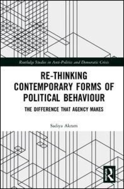 Cover for Akram, Sadiya (Manchester Metropolitan University, UK) · Re-thinking Contemporary Political Behaviour: The Difference that Agency Makes - Routledge Studies in Democratic Crisis (Innbunden bok) (2019)