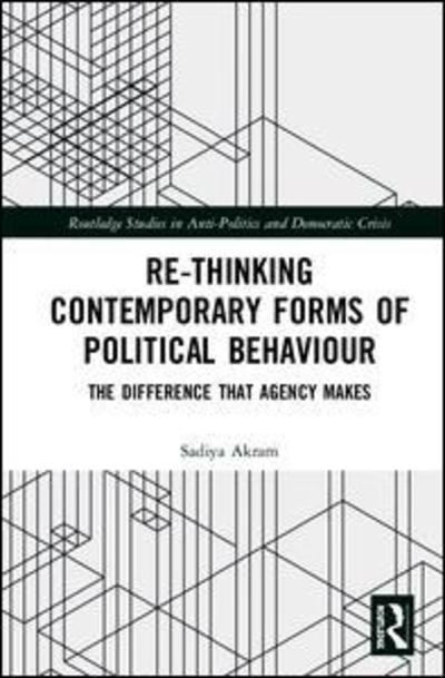 Cover for Akram, Sadiya (Manchester Metropolitan University, UK) · Re-thinking Contemporary Political Behaviour: The Difference that Agency Makes - Routledge Studies in Democratic Crisis (Gebundenes Buch) (2019)