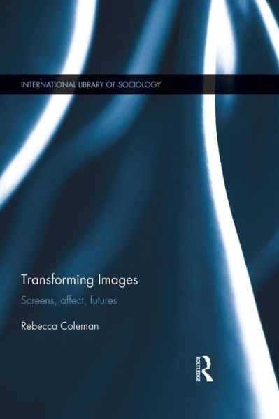 Cover for Rebecca Coleman · Transforming Images: Screens, affect, futures - International Library of Sociology (Paperback Book) (2014)