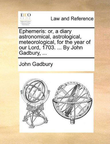 Ephemeris: Or, a Diary Astronomical, Astrological, Meteorological, for the Year of Our Lord, 1703. ... by John Gadbury, ... - John Gadbury - Books - Gale ECCO, Print Editions - 9781170088609 - June 9, 2010