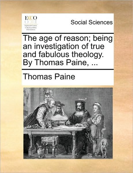 The Age of Reason; Being an Investigation of True and Fabulous Theology. by Thomas Paine, ... - Thomas Paine - Kirjat - Gale Ecco, Print Editions - 9781170174609 - keskiviikko 2. kesäkuuta 2010