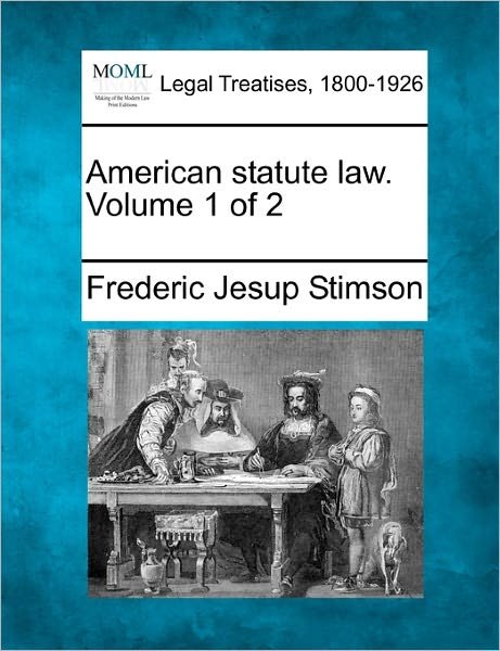 American Statute Law. Volume 1 of 2 - Frederic Jesup Stimson - Libros - Gale, Making of Modern Law - 9781240000609 - 17 de diciembre de 2010
