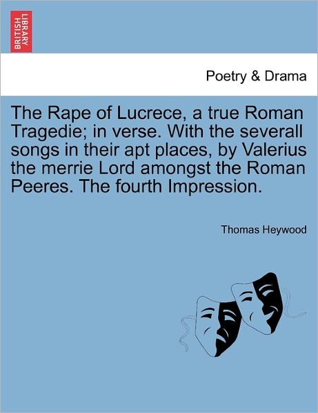Cover for Thomas Heywood · The Rape of Lucrece, a True Roman Tragedie; in Verse. with the Severall Songs in Their Apt Places, by Valerius the Merrie Lord Amongst the Roman Peeres. T (Paperback Book) (2011)