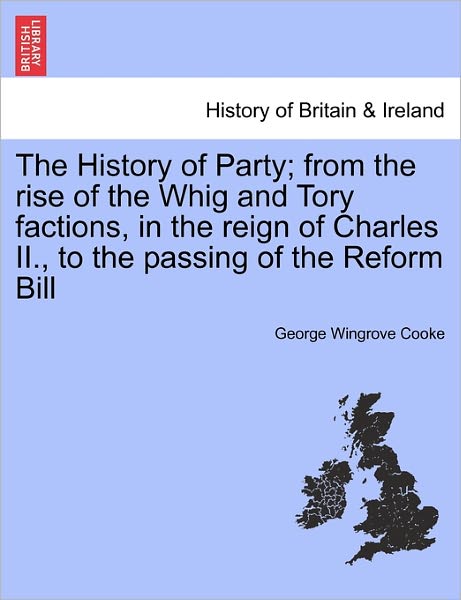 Cover for George Wingrove Cooke · The History of Party; From the Rise of the Whig and Tory Factions, in the Reign of Charles II., to the Passing of the Reform Bill. Vol. III. (Paperback Book) (2011)