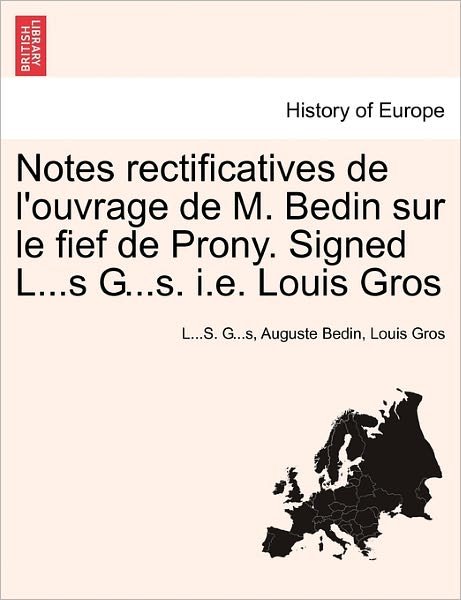 Cover for L S G S · Notes Rectificatives De L'ouvrage De M. Bedin Sur Le Fief De Prony. Signed L...s G...s. I.e. Louis Gros (Paperback Bog) (2011)