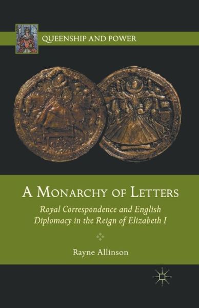 Cover for Rayne Allinson · A Monarchy of Letters: Royal Correspondence and English Diplomacy in the Reign of Elizabeth I - Queenship and Power (Paperback Book) [1st ed. 2012 edition] (2012)