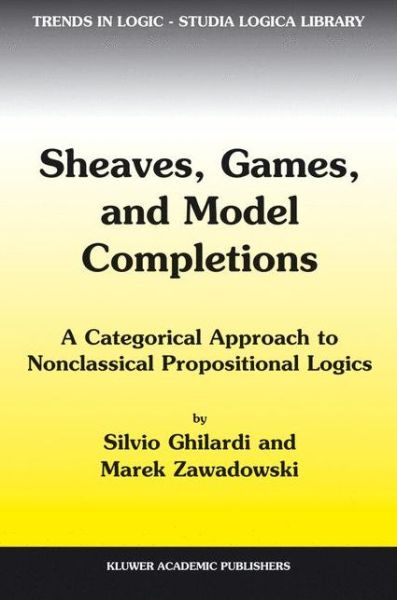 Cover for Silvio Ghilardi · Sheaves, Games, and Model Completions: A Categorical Approach to Nonclassical Propositional Logics - Trends in Logic (Hardcover Book) [2002 edition] (2002)