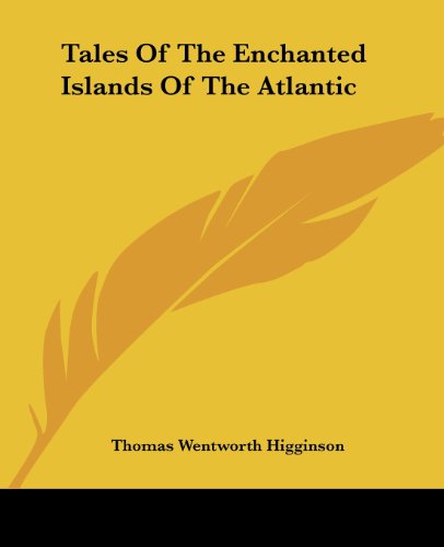 Tales of the Enchanted Islands of the Atlantic - Thomas Wentworth Higginson - Books - Kessinger Publishing, LLC - 9781419150609 - June 17, 2004
