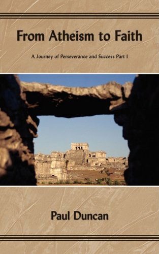 From Atheism to Faith: a Journey of Perseverance and Success Part I - Paul Duncan - Bøger - AuthorHouse - 9781434364609 - 4. juni 2008