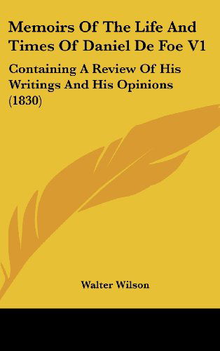 Cover for Walter Wilson · Memoirs of the Life and Times of Daniel De Foe V1: Containing a Review of His Writings and His Opinions (1830) (Hardcover Book) (2008)