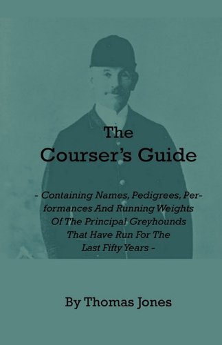 Cover for Thomas Jones · The Courser's Guide - Containing Names, Pedigrees, Performances and Running Weights of the Principal Greyhounds That Have Run for the Last Fifty Years (Paperback Book) (2010)