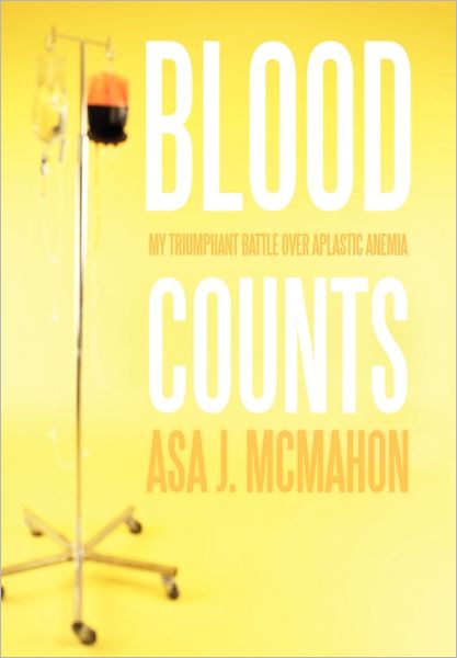 Blood Counts: My Triumphant Battle over Aplastic Anemia - Asa J Mcmahon - Kirjat - Authorhouse - 9781456748609 - perjantai 22. heinäkuuta 2011