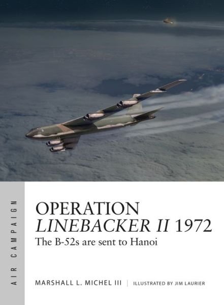 Operation Linebacker II 1972: The B-52s are sent to Hanoi - Air Campaign - Marshall Michel III - Books - Bloomsbury Publishing PLC - 9781472827609 - September 20, 2018
