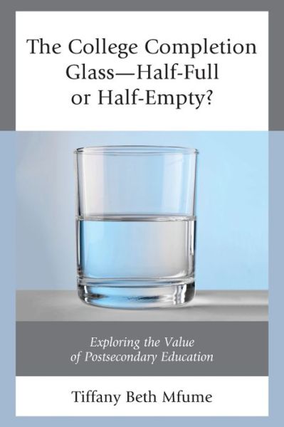 Cover for Tiffany Beth Mfume · The College Completion Glass—Half-Full or Half-Empty?: Exploring the Value of Postsecondary Education (Paperback Book) (2018)