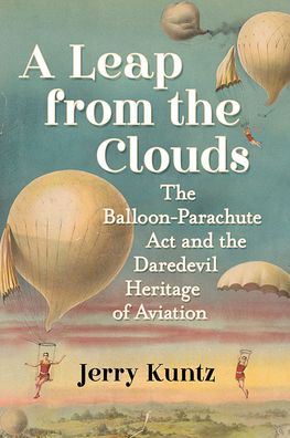 A Leap from the Clouds: The Balloon-Parachute Act and the Daredevil Heritage of Aviation - Jerry Kuntz - Books - McFarland & Co Inc - 9781476689609 - August 5, 2022
