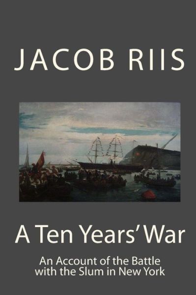 Cover for Jacob a Riis · A Ten Year's War: an Account of the Battle with the Slum in New York (Pocketbok) (2013)