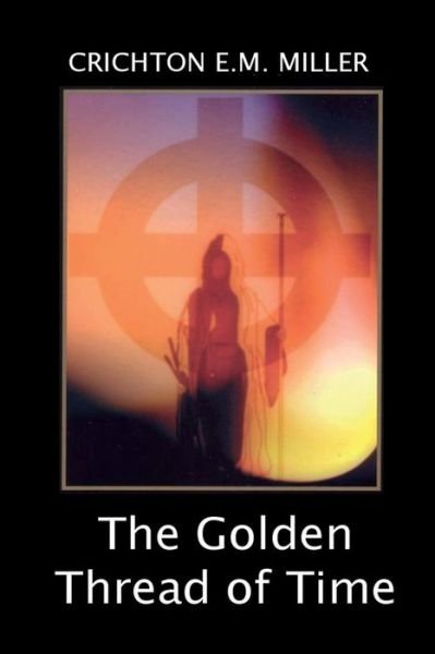 Cover for Crichton E M Miller · The Golden Thread of Time: a Quest for the Truth and Hidden Knowledge of the Ancients (Pocketbok) (2014)