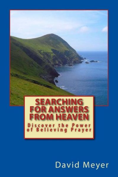 Searching for Answers from Heaven: Discover the Power of Believing Prayer! - David Meyer - Książki - Createspace - 9781500821609 - 20 sierpnia 2014