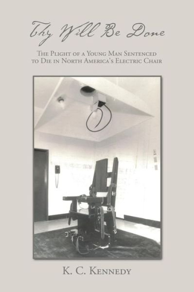 Cover for K C Kennedy · Thy Will Be Done: the Plight of a Young Man Sentenced to Die in North America's Electric Chair (Paperback Book) (2015)