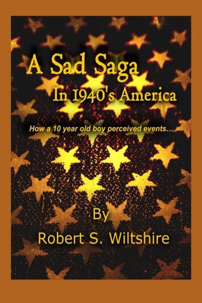 Cover for Robert Snow Wiltshire · A Sad Saga in 1940's America: How a 10 Year Old Boy Perceived Events... (Paperback Book) (2015)