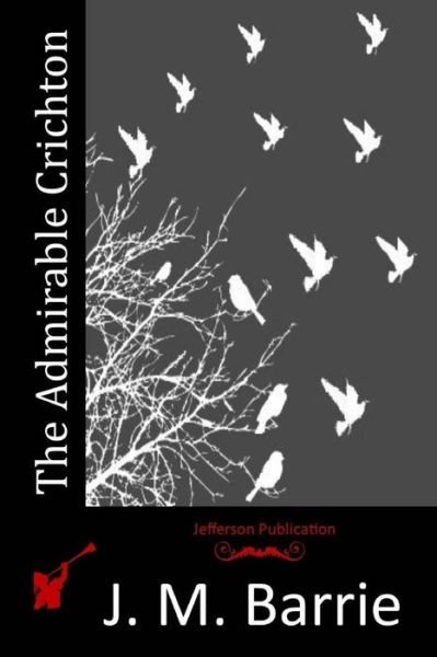 The Admirable Crichton - James Matthew Barrie - Bücher - Createspace - 9781514819609 - 3. Juli 2015