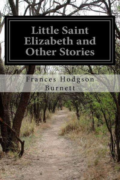 Little Saint Elizabeth and Other Stories - Frances Hodgson Burnett - Books - Createspace - 9781515218609 - July 27, 2015