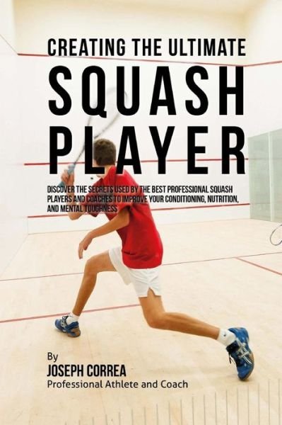 Cover for Correa (Professional Athlete and Coach) · Creating the Ultimate Squash Player: Discover the Secrets Used by the Best Professional Squash Players and Coaches to Improve Your Conditioning, Nutri (Pocketbok) (2015)