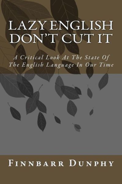 Cover for Finnbarr Dunphy · Lazy English Don't Cut It: a Critical Look at the State of the English Language in Our Time (Paperback Book) (2015)