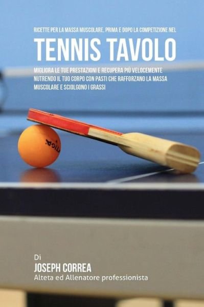Cover for Joseph Correa (Nutrizionista Sportivo Certificato) · Ricette Per La Massa Muscolare, Prima E Dopo La Competizione Nel Tennis Tavolo (Paperback Bog) (2015)