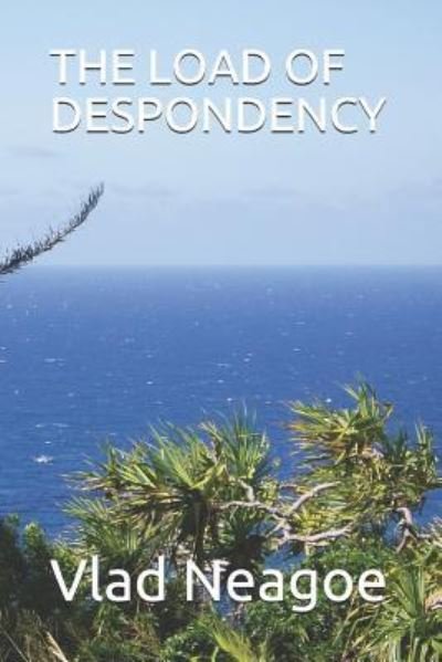 The Load of Despondency - Vlad Neagoe - Książki - Independently Published - 9781521851609 - 15 lipca 2017