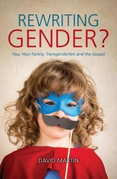 Cover for David Martin · Rewriting Gender?: You, Your Family, Transgenderism and the Gospel (Paperback Book) [Revised edition] (2018)