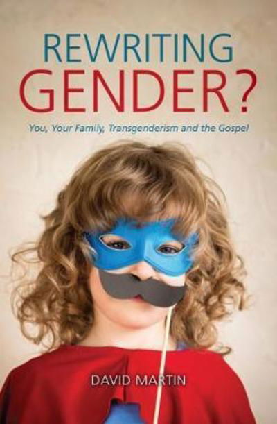 Rewriting Gender?: You, Your Family, Transgenderism and the Gospel - David Martin - Livres - Christian Focus Publications Ltd - 9781527101609 - 3 août 2018