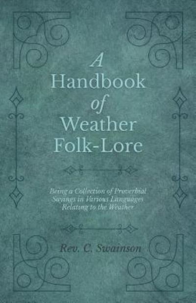 Cover for REV C Swainson · A Handbook of Weather Folk-Lore - Being a Collection of Proverbial Sayings in Various Languages Relating to the Weather (Paperback Book) (2019)