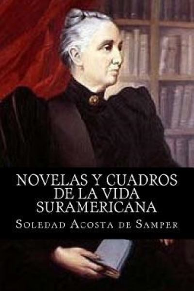 Novelas Y Cuadros de la Vida Suramericana - Soledad Acosta De Samper - Kirjat - Createspace Independent Publishing Platf - 9781537746609 - sunnuntai 18. syyskuuta 2016